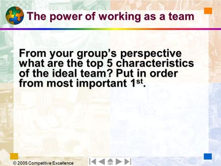© 2005 Competitive Excellence The power of working as a team From your group’s perspective what are the top 5 characteristics of the ideal team? Put in.
