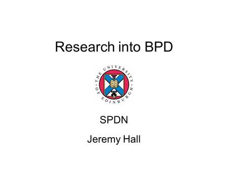 Research into BPD SPDN Jeremy Hall. Borderline Personality Disorder First defined by Gunderson Core features –Affective instability –Interpersonal difficulties.