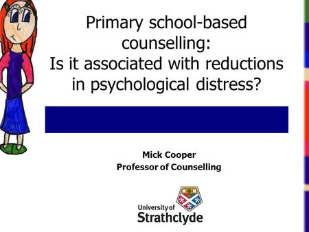 Primary school-based counselling: Is it associated with reductions in psychological distress? Mick Cooper Professor of Counselling.