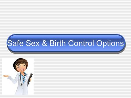 Safe Sex & Birth Control Options. Making the decision Difficult decision When is the time right? Are you ready? What steps should you take to protect.