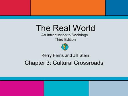 The Real World An Introduction to Sociology Third Edition Kerry Ferris and Jill Stein Chapter 3: Cultural Crossroads.