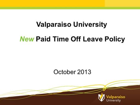 Valparaiso University New Paid Time Off Leave Policy October 2013.