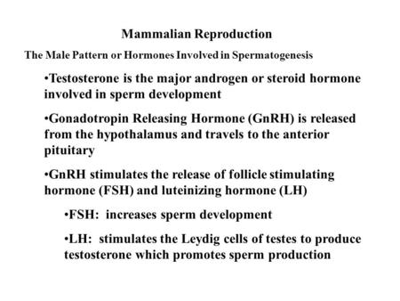 Mammalian Reproduction The Male Pattern or Hormones Involved in Spermatogenesis Testosterone is the major androgen or steroid hormone involved in sperm.