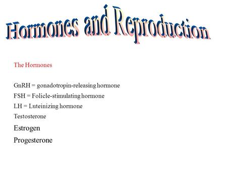 The Hormones GnRH = gonadotropin-releasing hormone FSH = Folicle-stimulating hormone LH = Luteinizing hormone Testosterone Estrogen Progesterone.
