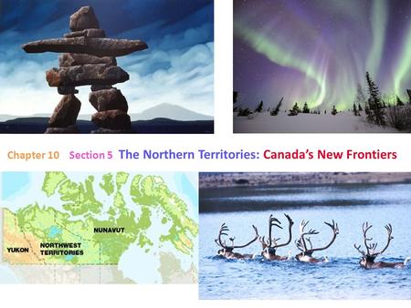 Chapter 10 Section 5 The Northern Territories: Canada’s New Frontiers.