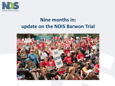 Nine months in: update on the NDIS Barwon Trial. NDIS basics Taxpayer funded insurance to cover costs of care and support for people with serious and.