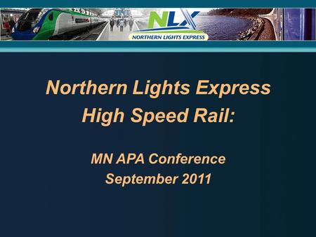 Northern Lights Express High Speed Rail: MN APA Conference September 2011.