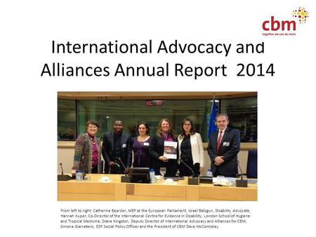 International Advocacy and Alliances Annual Report 2014 From left to right: Catherine Bearder, MEP at the European Parliament, Israel Balogun, Disability.