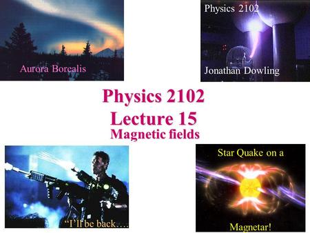 Physics 2102 Lecture 15 Magnetic fields Physics 2102 Jonathan Dowling