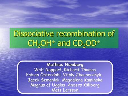 Dissociative recombination of CH 2 OH + and CD 2 OD + Mathias Hamberg Wolf Geppert, Richard Thomas Fabian Österdahl, Vitaly Zhaunerchyk, Jacek Semaniak,