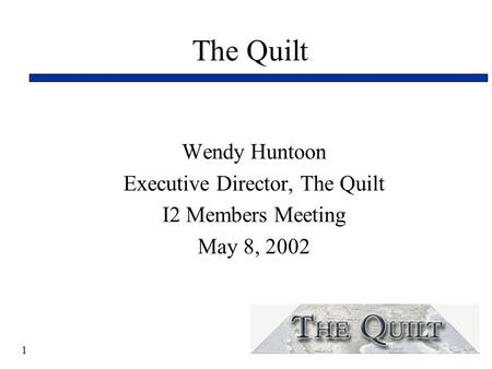 1 The Quilt Wendy Huntoon Executive Director, The Quilt I2 Members Meeting May 8, 2002.