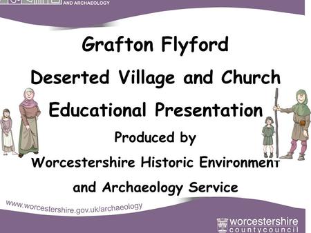 Grafton Flyford Deserted Village and Church Educational Presentation Produced by Worcestershire Historic Environment and Archaeology Service.