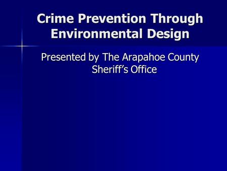 Crime Prevention Through Environmental Design Presented by The Arapahoe County Sheriff’s Office.