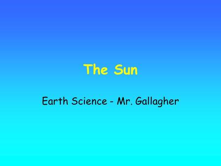 The Sun Earth Science - Mr. Gallagher. The Sun is the Earth's nearest star. Similar to most typical stars, it is a large ball of hot electrically charged.