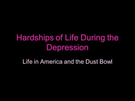 Hardships of Life During the Depression Life in America and the Dust Bowl.