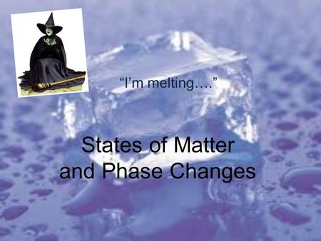 States of Matter and Phase Changes “I’m melting….”