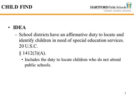1 CHILD FIND IDEA –School districts have an affirmative duty to locate and identify children in need of special education services. 20 U.S.C. § 1412(3)(A).