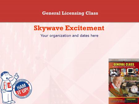 General Licensing Class Skywave Excitement Your organization and dates here.