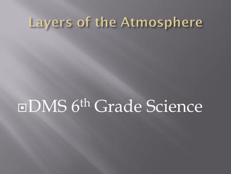  DMS 6 th Grade Science.  Gravity pulls gas molecules in atmosphere toward Earth, causing air pressure  As altitude ↑, air pressure ↓