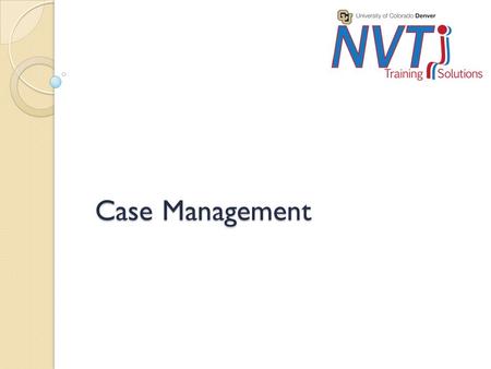 Case Management. Purpose Audience ◦ 3 ½ day class plus distance component for anyone who does case management on a daily basis. 25 participants. Competencies.