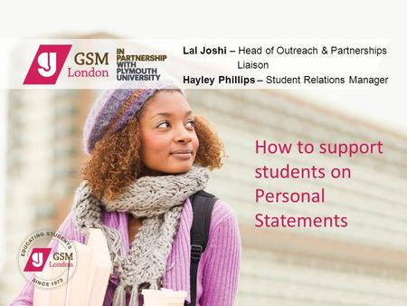 Lal Joshi – Head of Outreach & Partnerships Liaison Hayley Phillips – Student Relations Manager How to support students on Personal Statements.