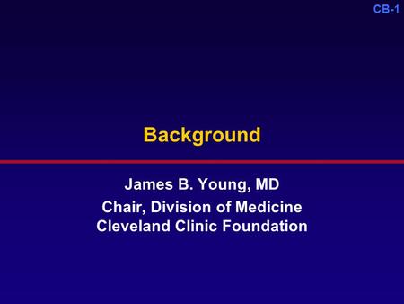 CB-1 Background James B. Young, MD Chair, Division of Medicine Cleveland Clinic Foundation.