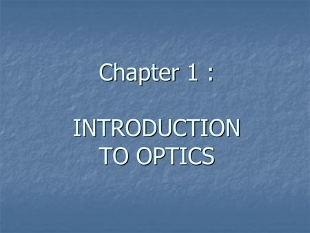 Chapter 1 : INTRODUCTION TO OPTICS. Optics is the physical science which studies light and the laws of vision.