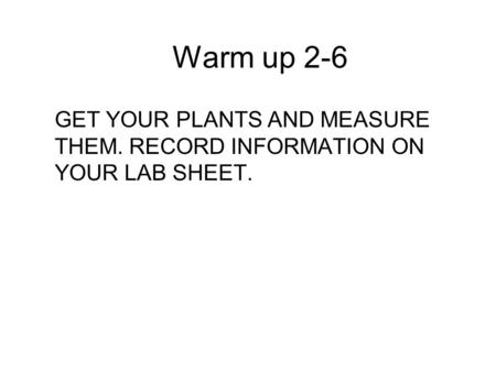 Warm up 2-6 GET YOUR PLANTS AND MEASURE THEM. RECORD INFORMATION ON YOUR LAB SHEET.