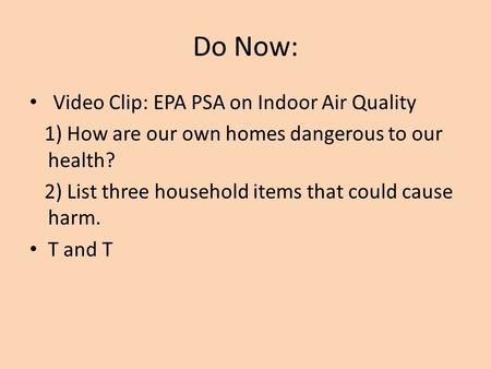Do Now: Video Clip: EPA PSA on Indoor Air Quality 1) How are our own homes dangerous to our health? 2) List three household items that could cause harm.