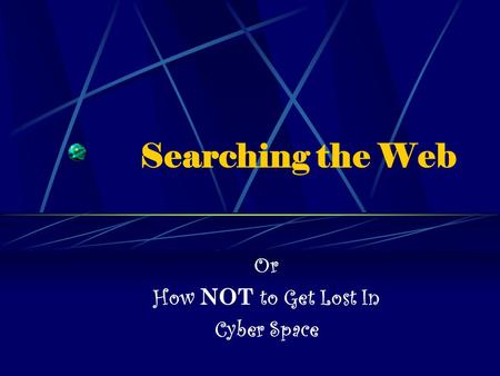 Searching the Web Or How NOT to Get Lost In Cyber Space.