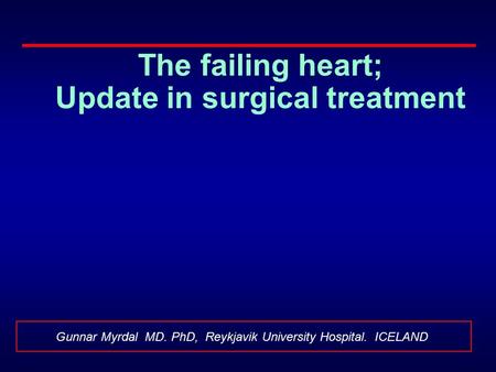 The failing heart; Update in surgical treatment Gunnar Myrdal MD. PhD, Reykjavik University Hospital. ICELAND.