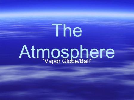 The Atmosphere “Vapor Globe/Ball”. Composition  78% Nitrogen  21% Oxygen  1% Other (Argon, Carbon Dioxide, Water Vapor, other gases)  78% Nitrogen.