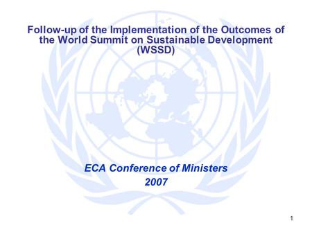 1 Follow-up of the Implementation of the Outcomes of the World Summit on Sustainable Development (WSSD) ECA Conference of Ministers 2007.