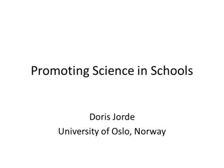 Promoting Science in Schools Doris Jorde University of Oslo, Norway.