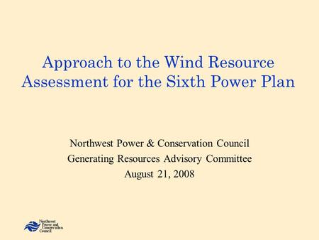 Approach to the Wind Resource Assessment for the Sixth Power Plan Northwest Power & Conservation Council Generating Resources Advisory Committee August.