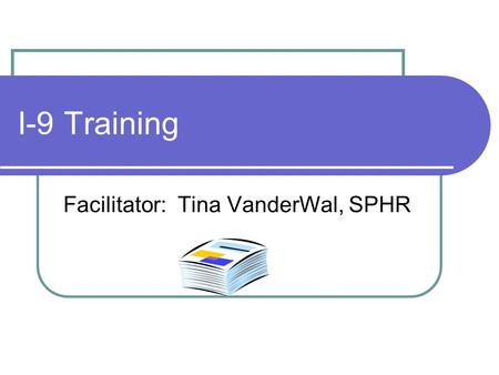 I-9 Training Facilitator: Tina VanderWal, SPHR. Immigration and Nationality Act (INA) 1952 as amended Employers (ERs) may hire only persons who may legally.