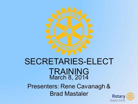 SECRETARIES-ELECT TRAINING March 8, 2014 Presenters: Rene Cavanagh & Brad Mastaler.