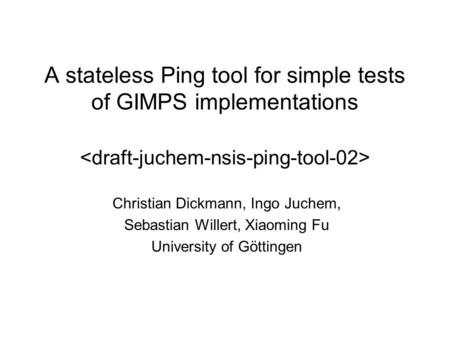 A stateless Ping tool for simple tests of GIMPS implementations Christian Dickmann, Ingo Juchem, Sebastian Willert, Xiaoming Fu University of Göttingen.