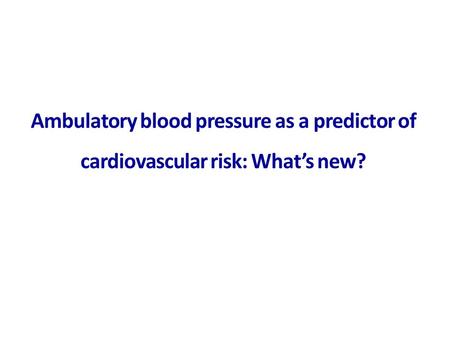 Ambulatory blood pressure as a predictor of cardiovascular risk: What’s new?