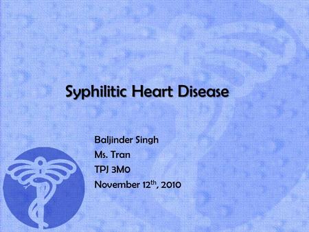 Syphilitic Heart Disease Baljinder Singh Ms. Tran TPJ 3M0 November 12 th, 2010.