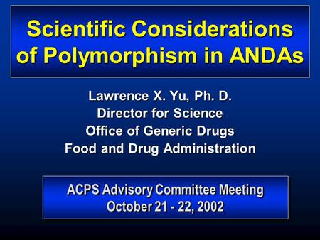 ACPS Advisory Committee Meeting October 21 - 22, 2002 ACPS Advisory Committee Meeting October 21 - 22, 2002 Scientific Considerations of Polymorphism in.