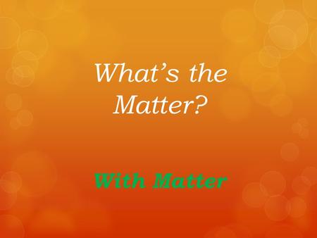 What’s the Matter? With Matter Matter is the Stuff Around You!