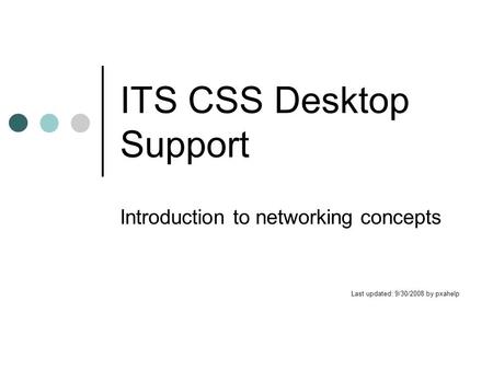 ITS CSS Desktop Support Introduction to networking concepts Last updated: 9/30/2008 by pxahelp.