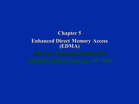 Chapter 5 Enhanced Direct Memory Access (EDMA) DSK 1-day Workshop Student Guide DSK 1-day Workshop Student Guide TMS320C6000 PeripheralsTMS320C6000 Peripherals.