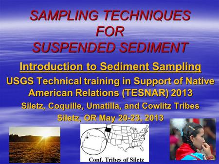 SAMPLING TECHNIQUES FOR SUSPENDED SEDIMENT Introduction to Sediment Sampling USGS Technical training in Support of Native American Relations (TESNAR) 2013.