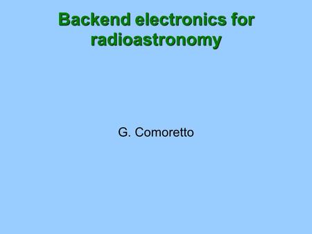 Backend electronics for radioastronomy G. Comoretto.