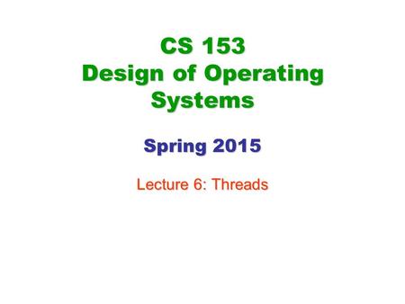 CS 153 Design of Operating Systems Spring 2015