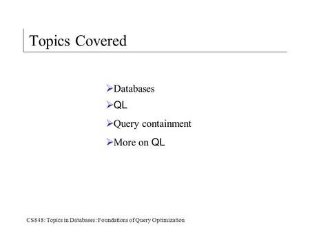 CS848: Topics in Databases: Foundations of Query Optimization Topics Covered  Databases  QL  Query containment  More on QL.