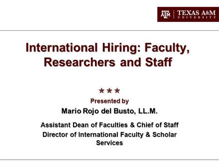International Hiring: Faculty, Researchers and Staff  Presented by Mario Rojo del Busto, LL.M. Assistant Dean of Faculties & Chief of Staff Director.