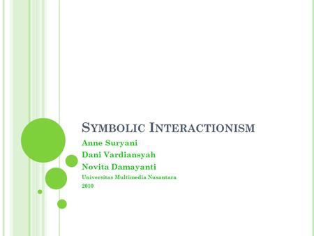 S YMBOLIC I NTERACTIONISM Anne Suryani Dani Vardiansyah Novita Damayanti Universitas Multimedia Nusantara 2010.